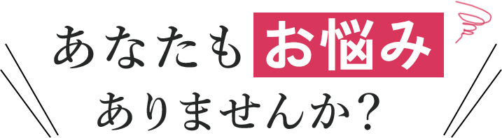 あなたもお悩みありませんか？